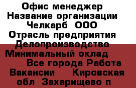 Офис-менеджер › Название организации ­ Челкарб, ООО › Отрасль предприятия ­ Делопроизводство › Минимальный оклад ­ 25 000 - Все города Работа » Вакансии   . Кировская обл.,Захарищево п.